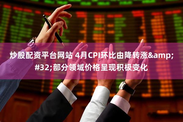 炒股配资平台网站 4月CPI环比由降转涨&#32;部分领域价格呈现积极变化