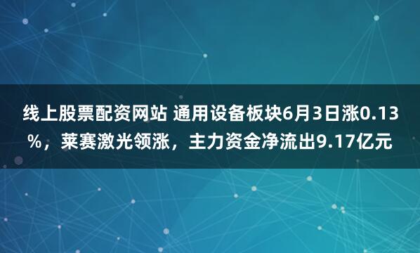 线上股票配资网站 通用设备板块6月3日涨0.13%，莱赛激光领涨，主力资金净流出9.17亿元