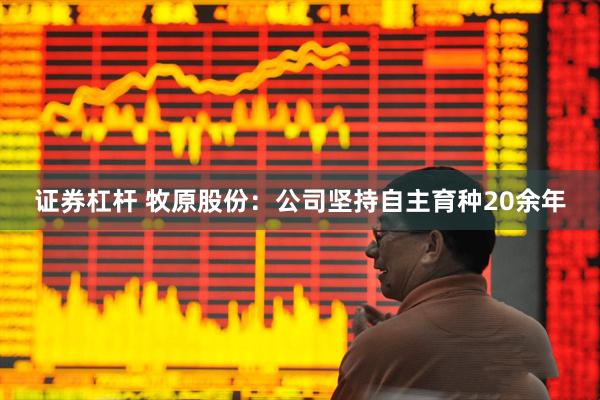 证券杠杆 牧原股份：公司坚持自主育种20余年