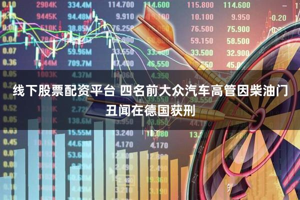 线下股票配资平台 四名前大众汽车高管因柴油门丑闻在德国获刑